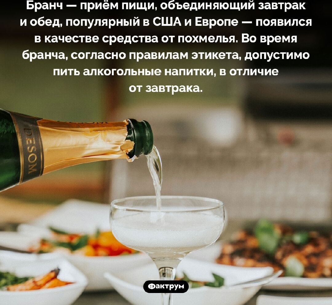 Бранч — приём пищи, объединяющий завтрак и обед, популярный в США и Европе — появился в качестве средства от похмелья. Во время бранча, согласно правилам этикета, допустимо пить алкогольные напитки, в отличие от завтрака.