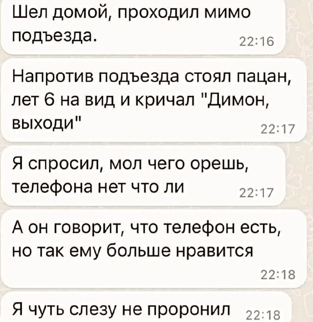 Шел домой, проходил мимо подъезда. Напротив подъезда стоял пацан, лет 6 на вид и кричал 