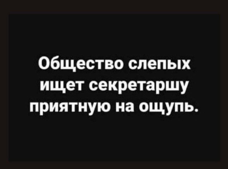 Общество слепых ищет секретаршу приятную на ощупь.