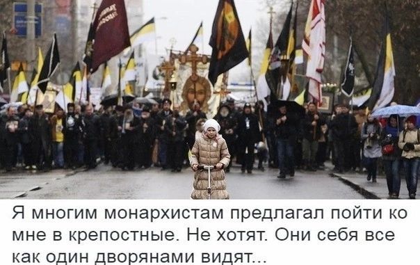 Я многим монархистам предлагал поити ко мне в крепостные. Не хотят. Они себя все как один дворянами видят...
