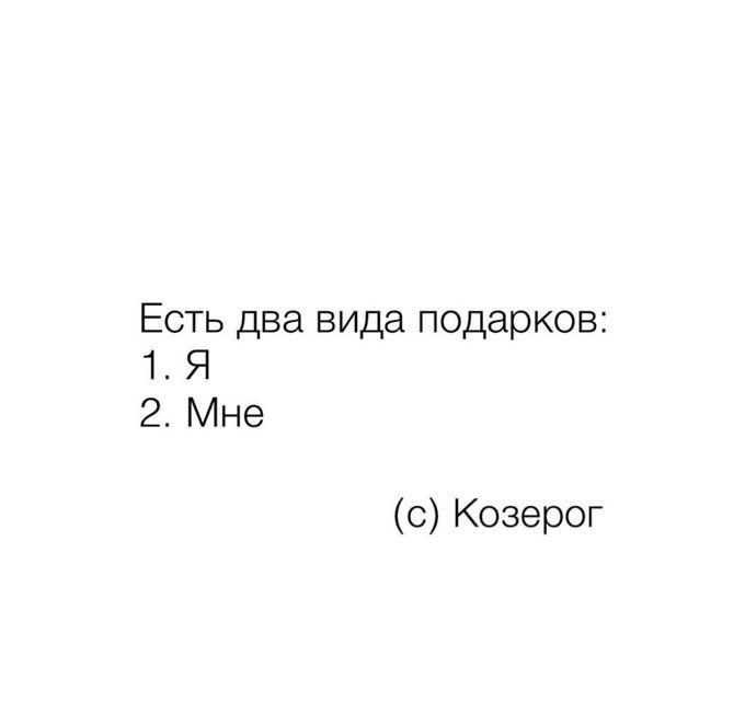 Есть два вида подарков:
1. Я
2. Мне
(c) Козерог