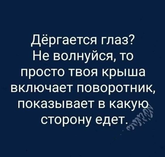 Дёргается глаз? Не волнуюсь, то просто твоя крыша включает поворотник, показывает в какую сторону едет.