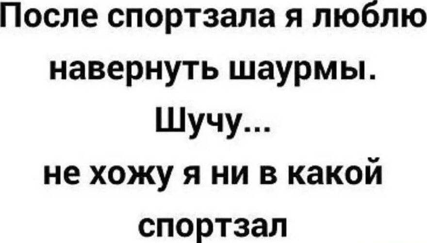 После спортзала я люблю навернуть шавермы. Шучу... не хожу я ни в какой спортзал