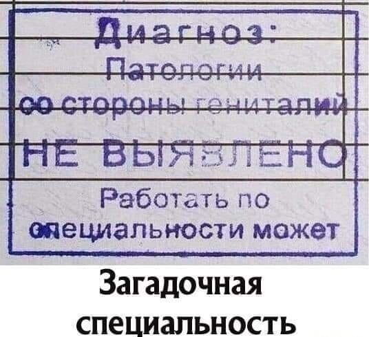Диагноз: Патологии со стороны гениталий НЕ ВЫЯВЛЕНО Работать по специальности может Загадочная специальность