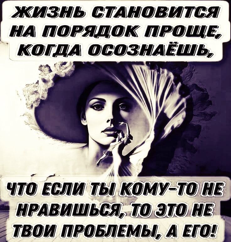 Жизнь становится на порядок проще, когда осознаёшь,
что если ты кому-то не нравишься, то это не твои проблемы, а его!