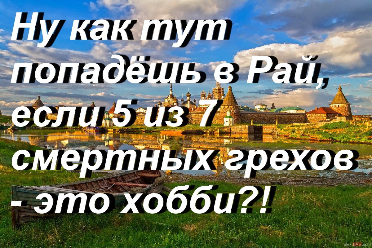 Ну как тут попадёшь в Рай, если 5 из 7 смертных грехов - это хобби?!