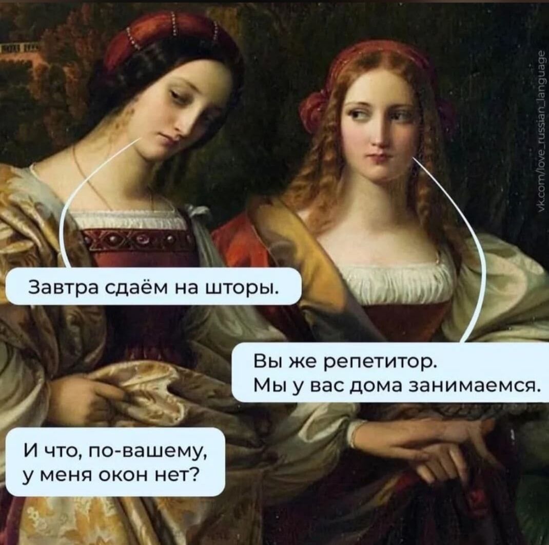 Завтра сдаем на шторы.
Вы же репетитор.
Мы у вас дома занимаемся.
И что, по-вашему, у меня окон нет?