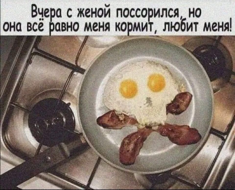 Вчера с женой поссорился, но она всё равно меня кормит, любит меня!