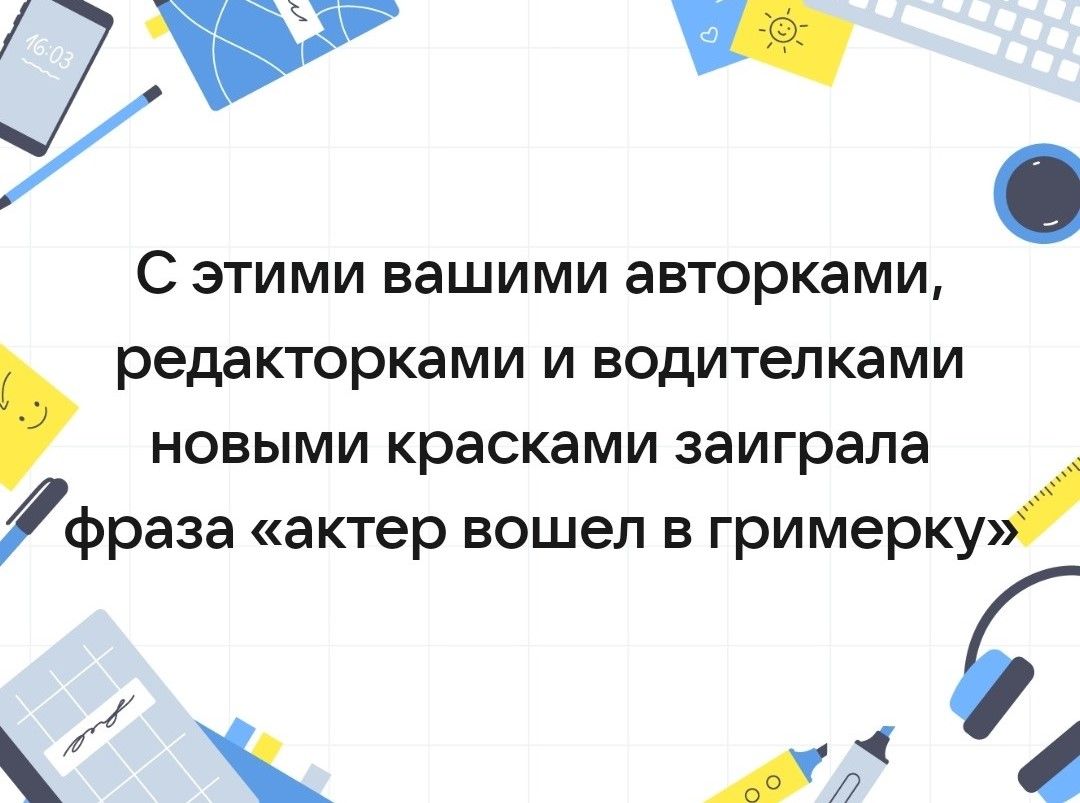 С этими вашими авторками, редакторками и водительками новыми красками заиграла фраза «актер вошел в гримерку»