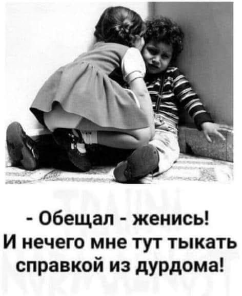 - Обещал - женись! И нечего мне тут тыкать справкой из дурдома!