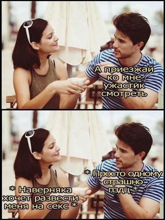 А приезжай ко мне, ужасик смотреть
* Наверняка хочет развести меня на секс *
* Просто одному страшно пздц *