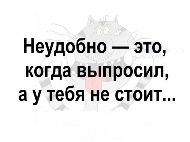Неудобно — это, когда выпросил, а у тебя не стоит...