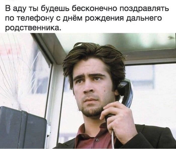 В аду ты будешь бесконечно поздравлять по телефону с днём рождения дальнего родственника.