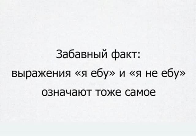Забавный факт:
выражения «я ебу» и «я не ебу»
означают тоже самое