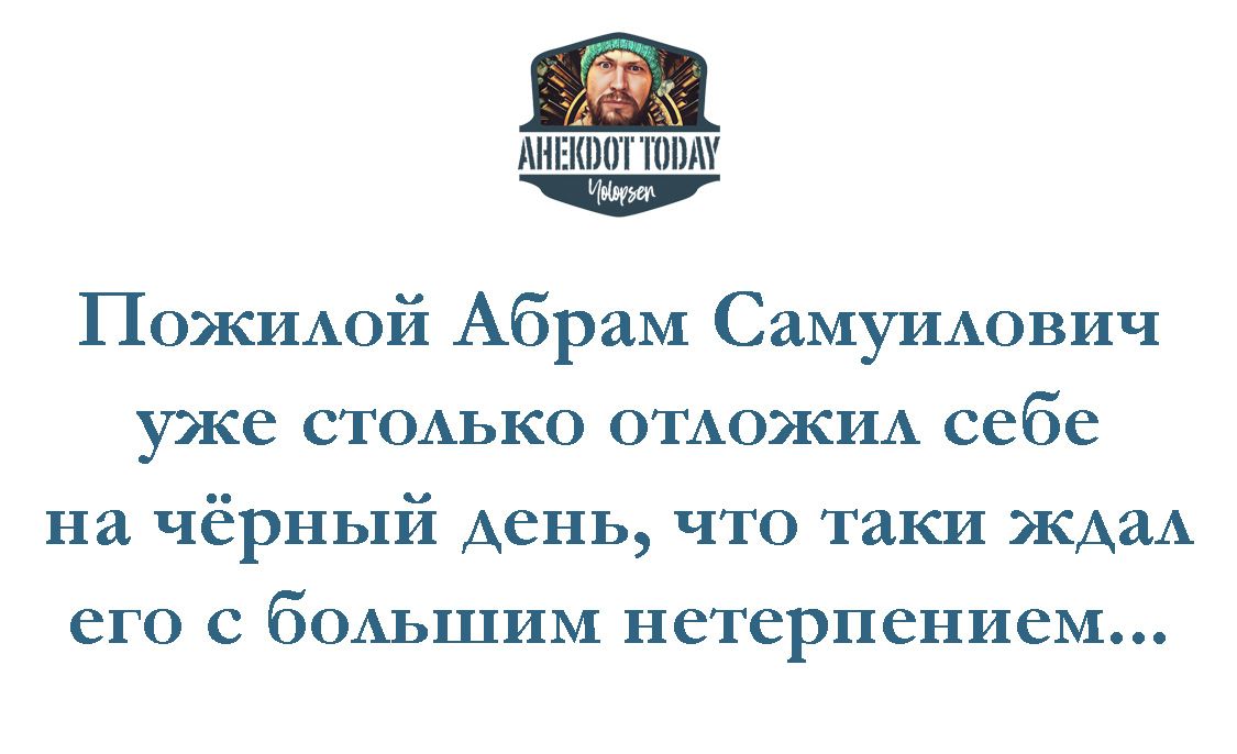 Пожилой Абрам Самулилович уже столько отложил себе на чёрный день, что так и ждал его с большим нетерпением...