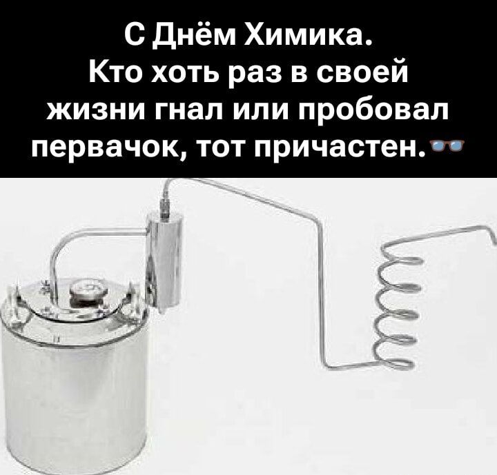 С Днём Химика. Кто хоть раз в своей жизни гнал или пробовал первачок, тот причастен.