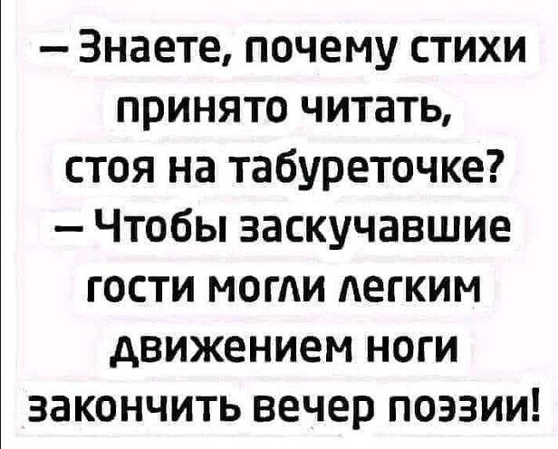 — Знаете, почему стихи принято читать, стоя на табуреточке? — Чтобы заскучавшие гости могли легким движением ноги закончить вечер поэзии!