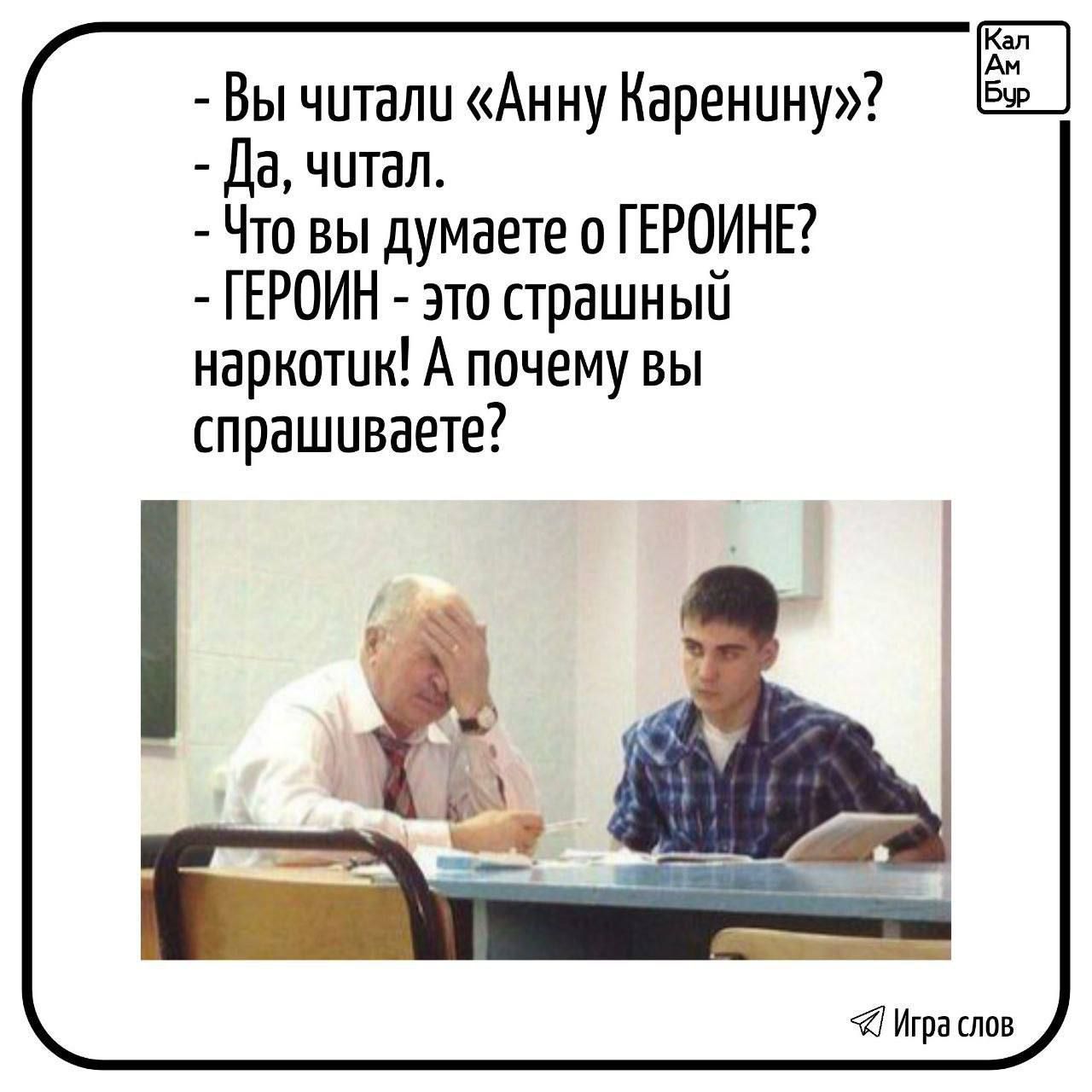 Вы читали «Анну Каренину»? Да, читал. Что вы думаете о ГЕРОИНЕ? ГЕРОИН - это страшный наркотик! А почему вы спрашиваете?