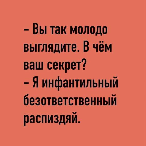- Вы так молодо выглядите. В чём ваш секрет?
- Я инфантильный безответственный распиздяй.