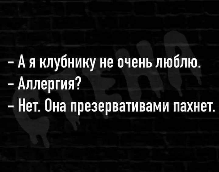 А я клубнику не очень люблю.
Аллергия?
Нет. Она презервативами пахнет.