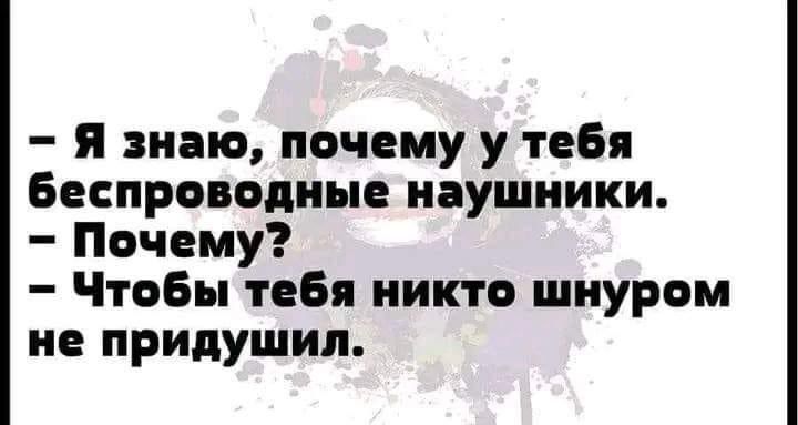 – Я знаю, почему у тебя беспроводные наушники.
– Почему?
– Чтобы тебя никто шнуром не придушил.