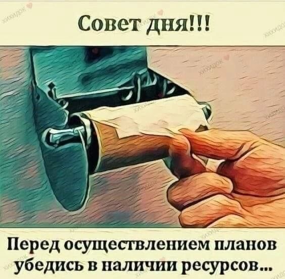 Совет дня!!!
Перед осуществлением планов убедись в наличии ресурсов...