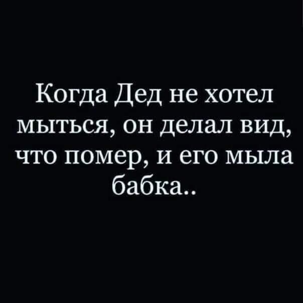 Когда Дед не хотел мыться, он делал вид, что помер, и его мыла бабка..