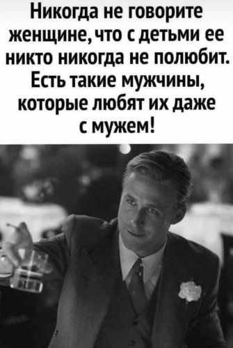 Никогда не говорите женщине, что с детьми ее никто никогда не полюбит. Есть такие мужчины, которые любят их даже с мужем!