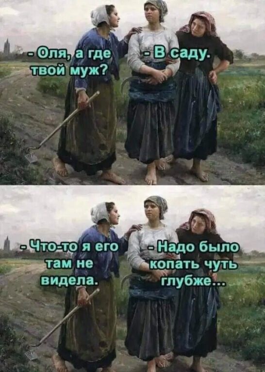 - Оля, а где твой муж?
- В саду.

- Что-то я его там не видела.
- Надо было копать чуть глубже...