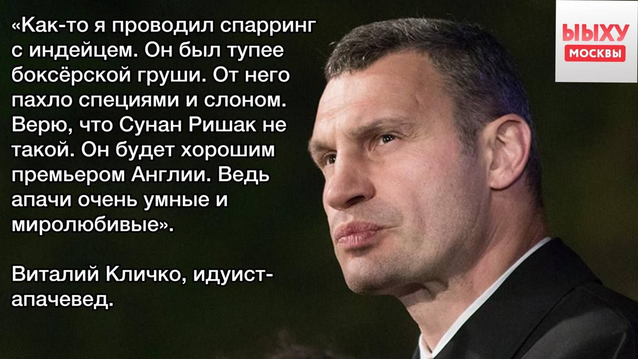 «Как-то я проводил спарринг с индейцем. Он был тупее боксёрской груши. От него пахло специями и слоном. Верю, что Сунан Ришак не такой. Он будет хорошим премьером Англии. Ведь апачи очень умные и миролюбивые». Виталий Кличко, идиуст-апачевед.