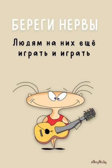 БЕРЕГИ НЕРВЫ
Людям на них ещё играть и играть