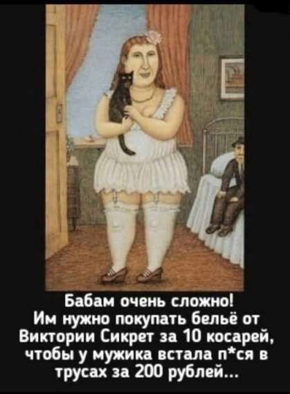 Бабам очень сложно! Им нужно покупать бельё от Виктории Сикрет за 10 косарей, чтобы у мужика встала п*ся в трусах за 200 рублей...