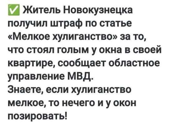Житель Новокузнечка получил штраф по статье «Мелкое хулиганство» за то, что стоял голым у окна в своей квартире, сообщает областное управление МВД. Знаете, если хулиганство мелкое, то нечего и у окон позировать!