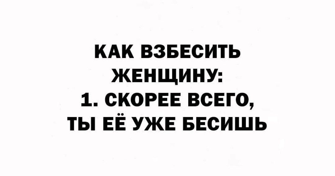 КАК ВЗБЕСИТЬ ЖЕНЩИНУ: 1. СКРОЕЕ ВСЕГО, ТЫ ЕЁ УЖЕ БЕСИШЬ