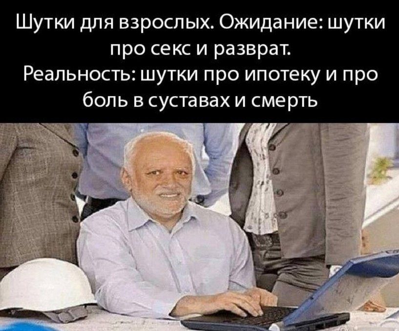 Шутки для взрослых. Ожидание: шутки про секс и разврат. Реальность: шутки про ипотеку и про боль в суставах и смерть.