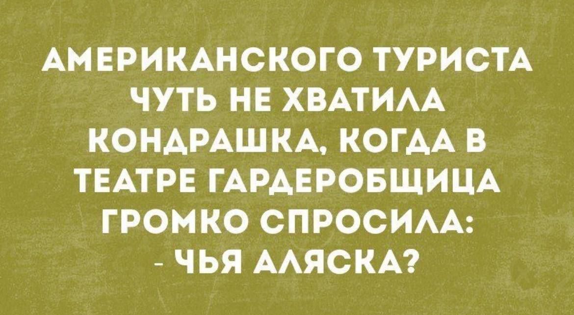 АМЕРИКАНСКОГО ТУРИСТА ЧУТЬ НЕ ХВАТИЛА КОНДРАШКА, КОГДА В ТЕАТРЕ ГАРДЕРОБЩИЦА ГРОМКО СПРОСИЛА: - ЧЬЯ АЛЯСКА?