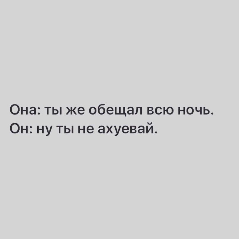 Она: ты же обещал всю ночь.
Он: ну ты не ахуевай.