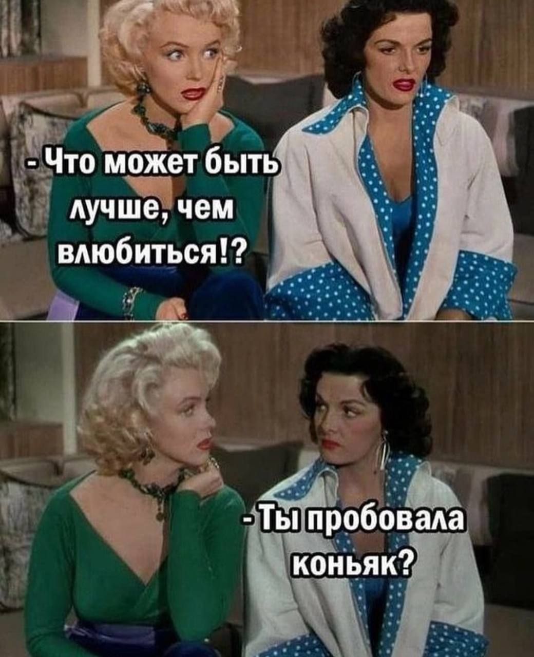 - Что может быть лучше, чем влюбиться!? 
- Ты пробовала коньяк?