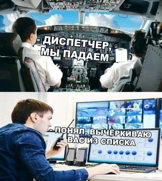 ДИСПЕТЧЕР, МЫ ПАДАЕМ
- ПОНЯЛ, ВЫЧЕРКИВАЮ ВАС ИЗ СПИСКА