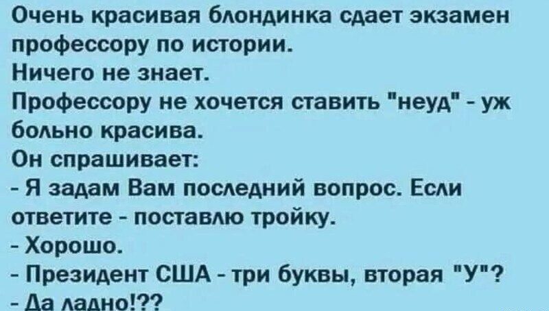 Очень красивая блондинка сдаёт экзамен профессору по истории.
Ничего не знает.
Профессору не хочется ставить 