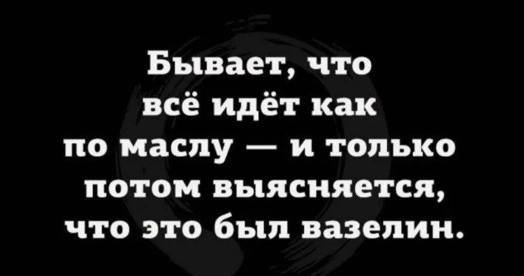 Бывает, что всё идёт как по маслу — и только потом выясняется, что это был вазелин.