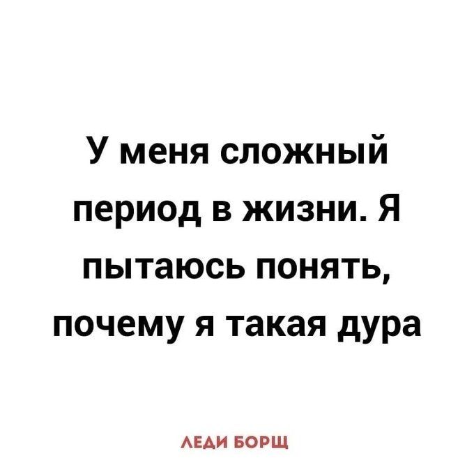У меня сложный период в жизни. Я пытаюсь понять, почему я такая дура