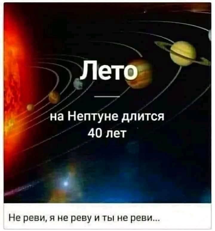 Лето
на Нептуне длится 40 лет
Не реви, я не реву и ты не реви...