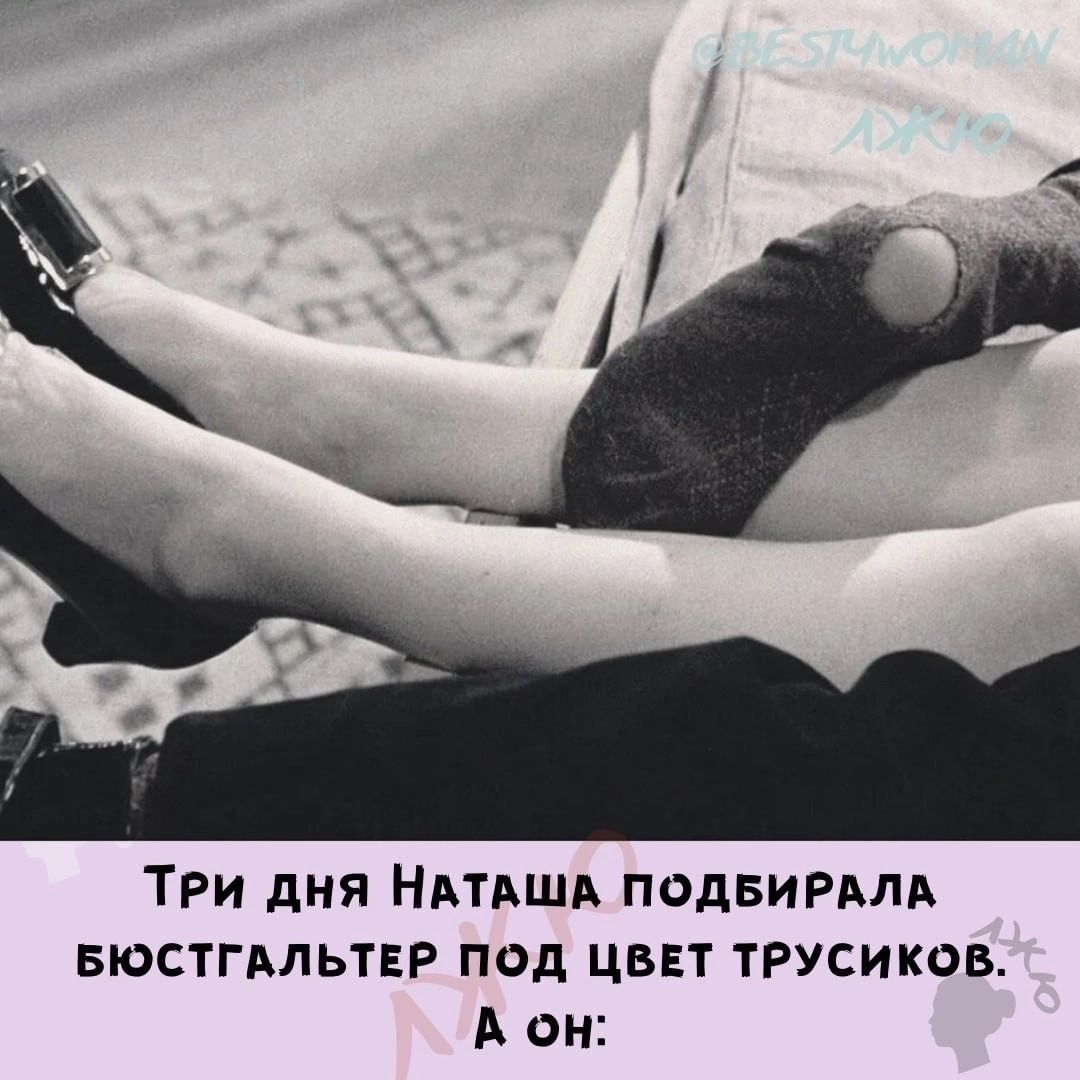 Три дня Наташа подбирала бюстгальтер под цвет трусиков. А он: