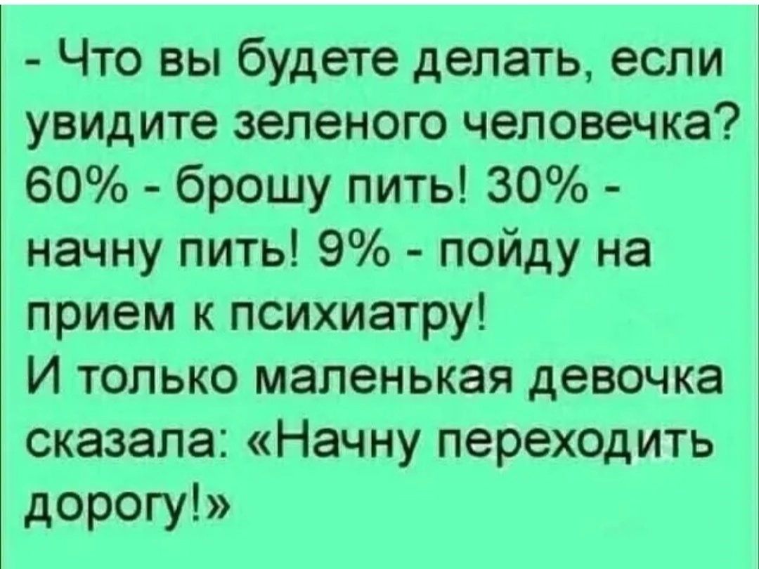 - Что вы будете делать, если увидите зеленого человечка? 60% - брошу пить! 30% - начну пить! 9% - пойду на прием к психиатру! И только маленькая девочка сказала: «Начну переходить дорогу!»