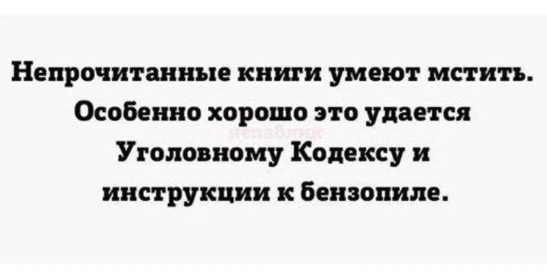 Непрочитанные книги умеют мстить. Особенно хорошо это удается Уголовному Кодексу и инструкции к бензопиле.