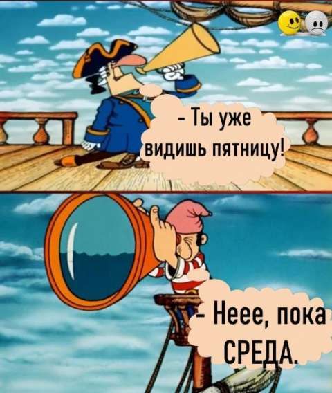 - Ты уже видишь пятницу!
- Неее, пока СРЕДА.