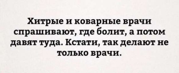 Хитрые и коварные врачи спрашивают, где болит, а потом дают туда. Кстати, так делают не только врачи.