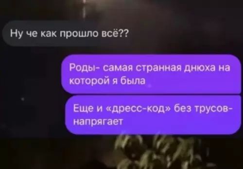 Ну че как прошло всё??
Роды- самая странная днюха на которой я была
Еще и «дресс-код» без трусов- напрягает
