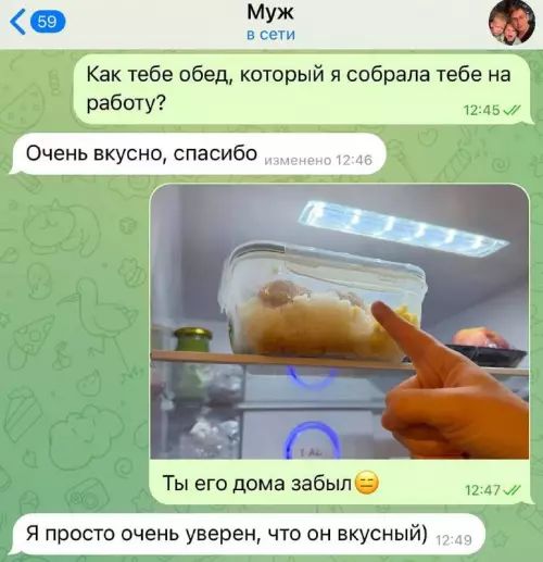 Как тебе обед, который я собрала тебе на работу? Очень вкусно, спасибо Ты его дома забыл Я просто очень уверен, что он вкусный